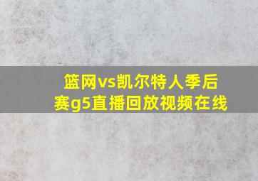 篮网vs凯尔特人季后赛g5直播回放视频在线