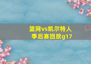 篮网vs凯尔特人季后赛回放g17