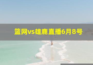 篮网vs雄鹿直播6月8号