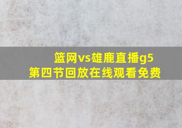 篮网vs雄鹿直播g5第四节回放在线观看免费