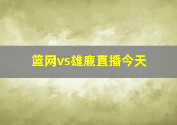 篮网vs雄鹿直播今天