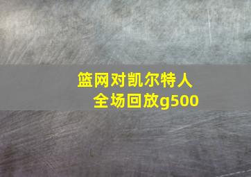 篮网对凯尔特人全场回放g500