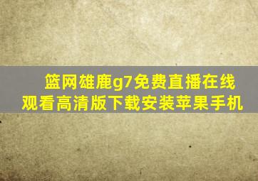 篮网雄鹿g7免费直播在线观看高清版下载安装苹果手机