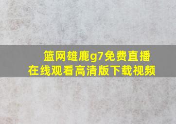 篮网雄鹿g7免费直播在线观看高清版下载视频