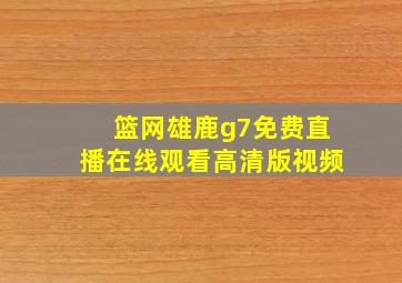 篮网雄鹿g7免费直播在线观看高清版视频