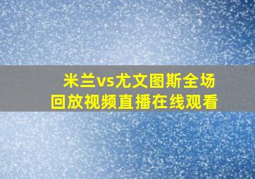 米兰vs尤文图斯全场回放视频直播在线观看