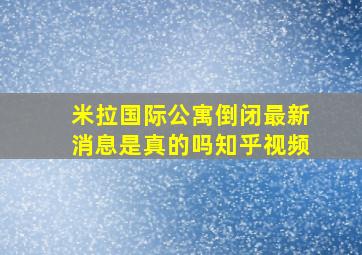 米拉国际公寓倒闭最新消息是真的吗知乎视频