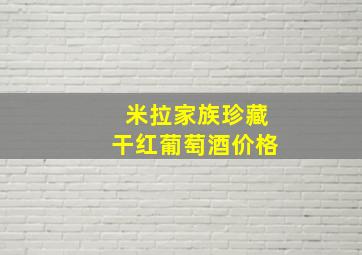 米拉家族珍藏干红葡萄酒价格