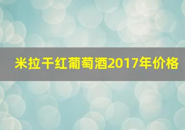 米拉干红葡萄酒2017年价格