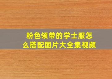 粉色领带的学士服怎么搭配图片大全集视频