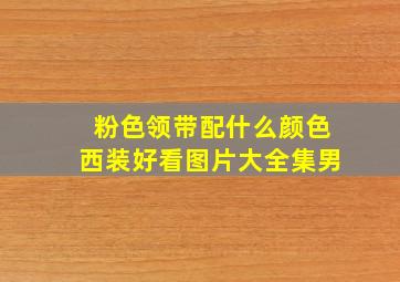 粉色领带配什么颜色西装好看图片大全集男