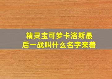 精灵宝可梦卡洛斯最后一战叫什么名字来着