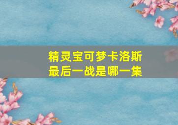 精灵宝可梦卡洛斯最后一战是哪一集