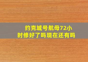 约克城号航母72小时修好了吗现在还有吗