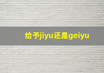 给予jiyu还是geiyu