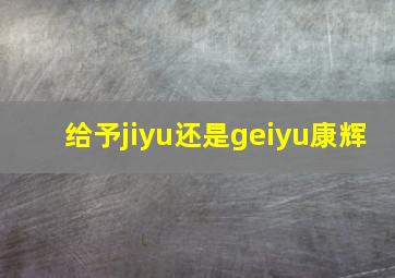 给予jiyu还是geiyu康辉