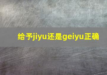 给予jiyu还是geiyu正确