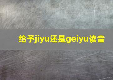 给予jiyu还是geiyu读音