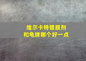 维尔卡特镀膜剂和龟牌哪个好一点