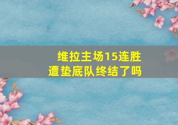 维拉主场15连胜遭垫底队终结了吗