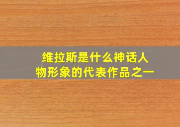 维拉斯是什么神话人物形象的代表作品之一