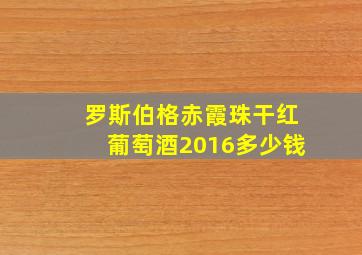 罗斯伯格赤霞珠干红葡萄酒2016多少钱