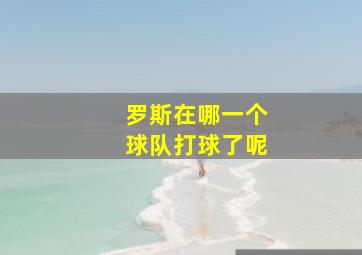 罗斯在哪一个球队打球了呢