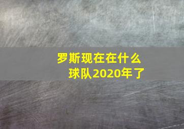 罗斯现在在什么球队2020年了