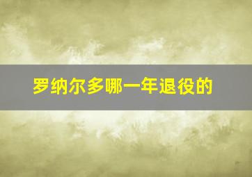 罗纳尔多哪一年退役的