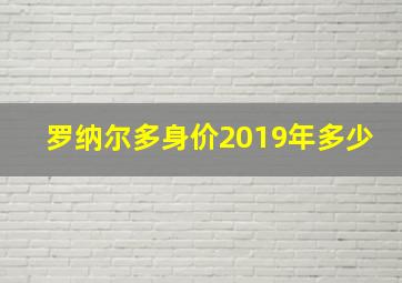 罗纳尔多身价2019年多少