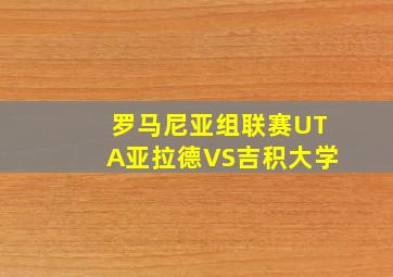 罗马尼亚组联赛UTA亚拉德VS吉积大学