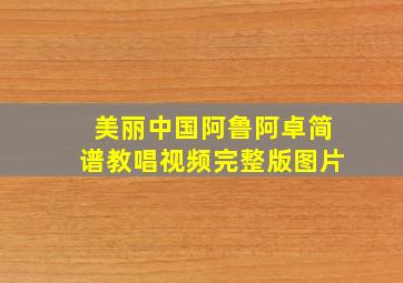 美丽中国阿鲁阿卓简谱教唱视频完整版图片