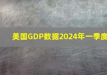 美国GDP数据2024年一季度