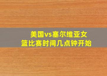 美国vs塞尔维亚女篮比赛时间几点钟开始