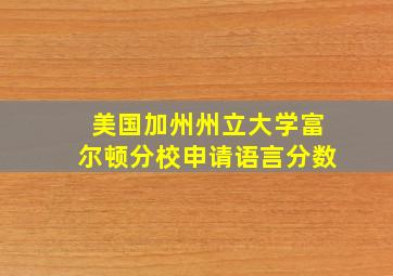 美国加州州立大学富尔顿分校申请语言分数