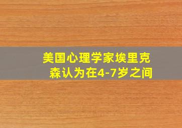 美国心理学家埃里克森认为在4-7岁之间