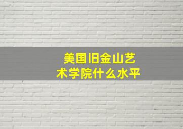 美国旧金山艺术学院什么水平