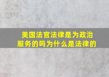 美国法官法律是为政治服务的吗为什么是法律的