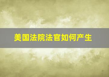 美国法院法官如何产生