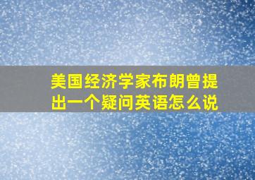 美国经济学家布朗曾提出一个疑问英语怎么说