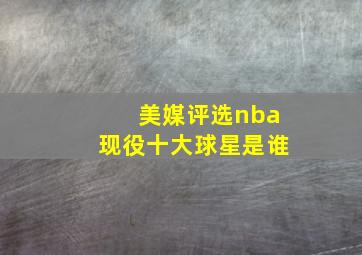 美媒评选nba现役十大球星是谁