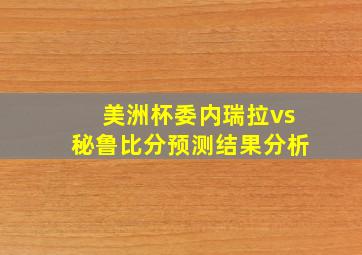 美洲杯委内瑞拉vs秘鲁比分预测结果分析