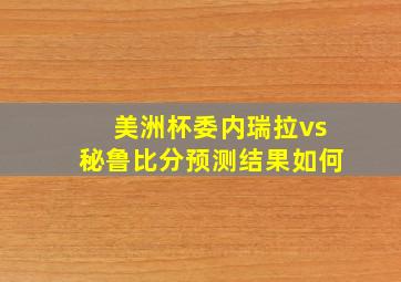 美洲杯委内瑞拉vs秘鲁比分预测结果如何