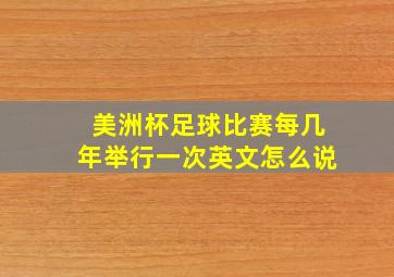 美洲杯足球比赛每几年举行一次英文怎么说