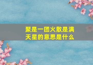 聚是一团火散是满天星的意思是什么