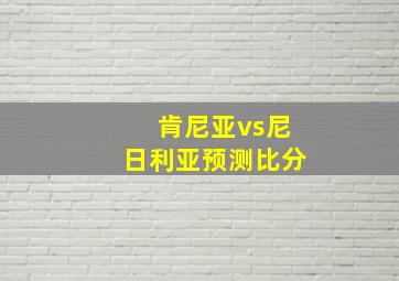 肯尼亚vs尼日利亚预测比分