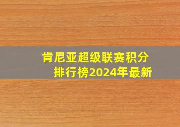 肯尼亚超级联赛积分排行榜2024年最新