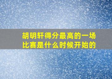 胡明轩得分最高的一场比赛是什么时候开始的