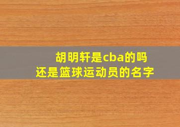 胡明轩是cba的吗还是篮球运动员的名字