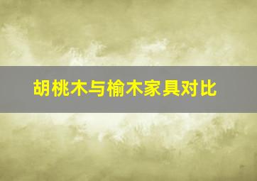 胡桃木与榆木家具对比